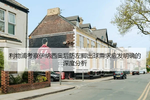 利物浦考察伊纳西奥后防左脚出球需求愈发明确的深度分析
