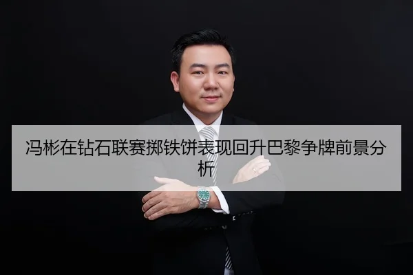 冯彬在钻石联赛掷铁饼表现回升巴黎争牌前景分析