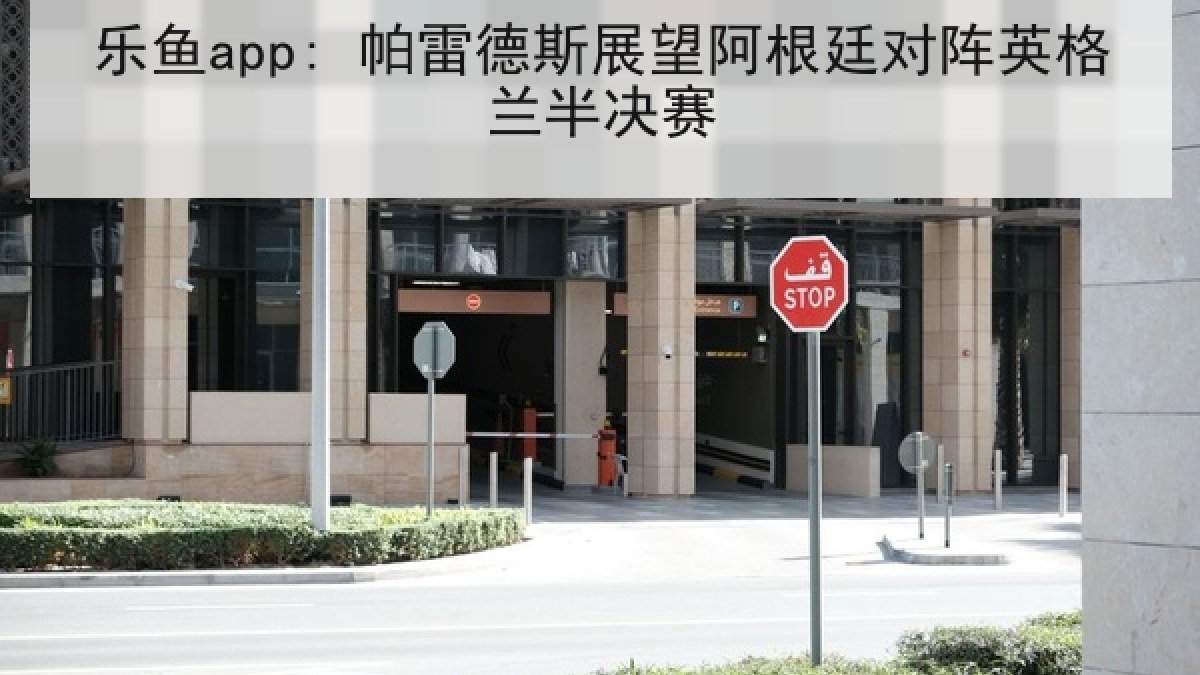 乐鱼app: 帕雷德斯展望阿根廷对阵英格兰半决赛