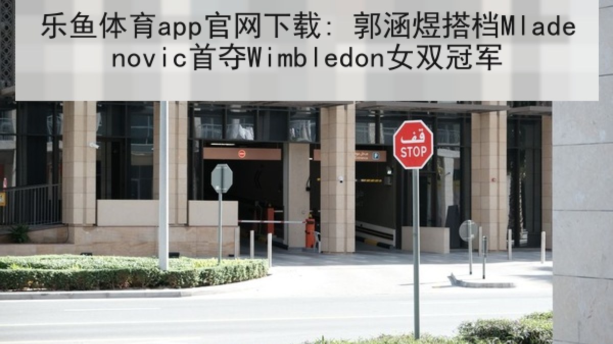 乐鱼体育app官网下载: 郭涵煜搭档Mladenovic首夺Wimbledon女双冠军 乐鱼体育app官网下载: 郭涵煜搭档Mladenovic首夺Wimbledon女双冠军