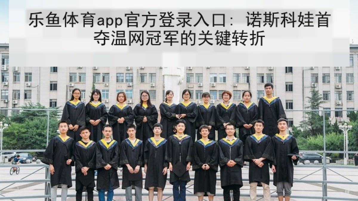 乐鱼体育app官方登录入口: 诺斯科娃首夺温网冠军的关键转折