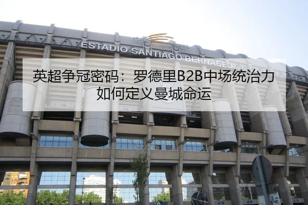 英超争冠密码：罗德里B2B中场统治力如何定义曼城命运