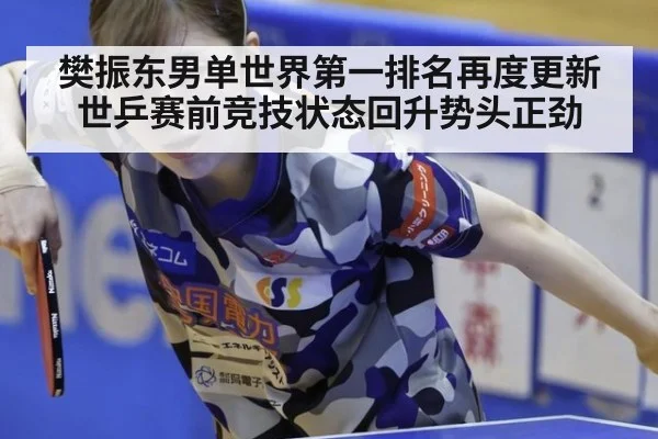 樊振东男单世界第一排名再度更新 世乒赛前竞技状态回升势头正劲