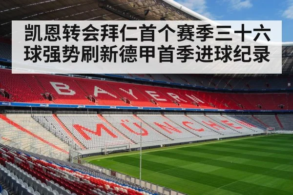 凯恩转会拜仁首个赛季三十六球强势刷新德甲首季进球纪录