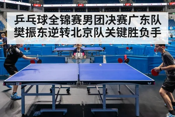 乒乓球全锦赛男团决赛广东队樊振东逆转北京队关键胜负手