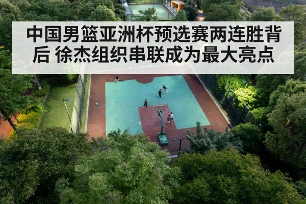 中国男篮亚洲杯预选赛两连胜背后 徐杰组织串联成为最大亮点