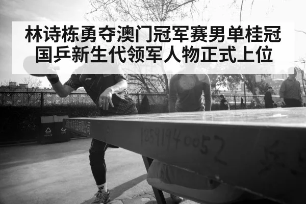 林诗栋勇夺澳门冠军赛男单桂冠 国乒新生代领军人物正式上位