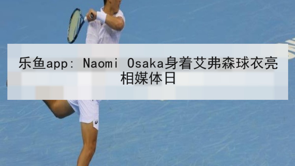 乐鱼app: Naomi Osaka身着艾弗森球衣亮相媒体日