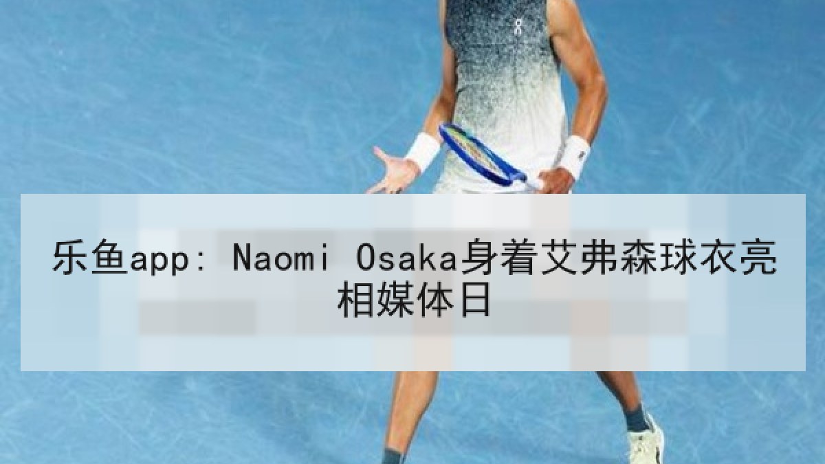 乐鱼app: Naomi Osaka身着艾弗森球衣亮相媒体日