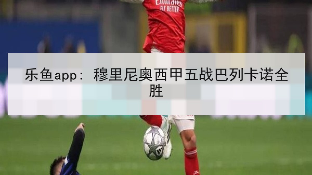 乐鱼app: 穆里尼奥西甲五战巴列卡诺全胜
