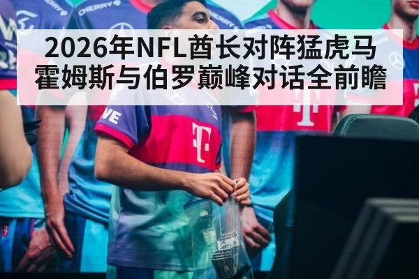 2026年NFL酋长对阵猛虎马霍姆斯与伯罗巅峰对话全前瞻